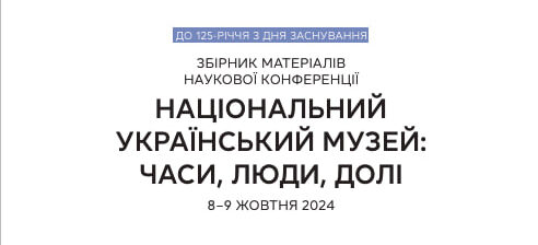 Збірник за матеріалами наукової конференції «Національний український музей: часи, люди, долі» (8—9.10.2024, НХМУ)